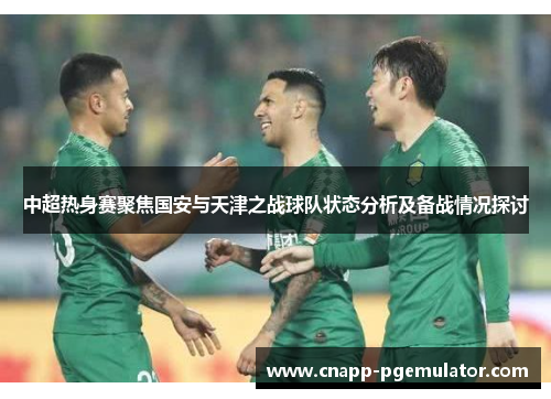中超热身赛聚焦国安与天津之战球队状态分析及备战情况探讨