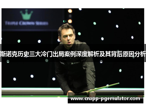 斯诺克历史三大冷门出局案例深度解析及其背后原因分析