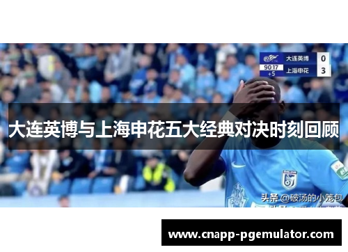 大连英博与上海申花五大经典对决时刻回顾