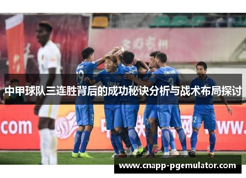中甲球队三连胜背后的成功秘诀分析与战术布局探讨
