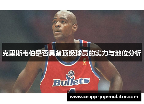 克里斯韦伯是否具备顶级球员的实力与地位分析