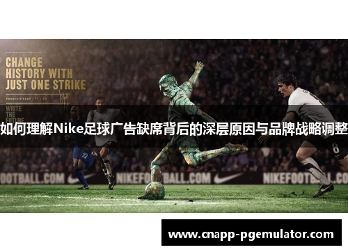 如何理解Nike足球广告缺席背后的深层原因与品牌战略调整