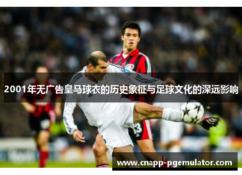 2001年无广告皇马球衣的历史象征与足球文化的深远影响