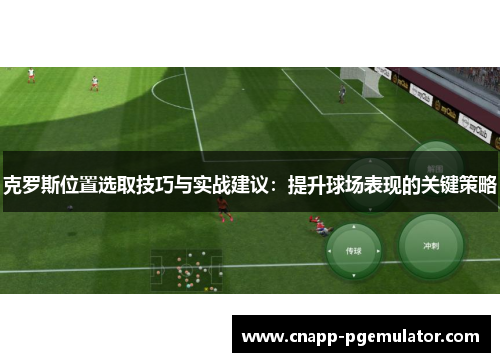 克罗斯位置选取技巧与实战建议：提升球场表现的关键策略