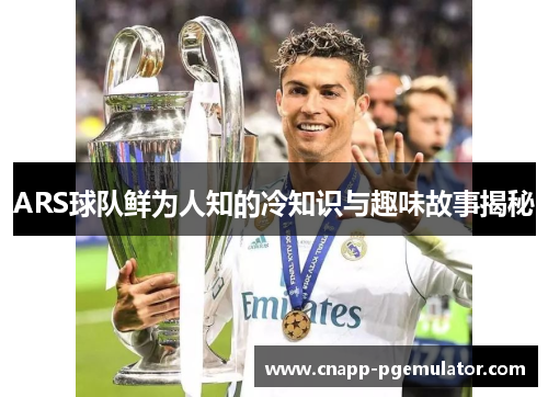 ARS球队鲜为人知的冷知识与趣味故事揭秘