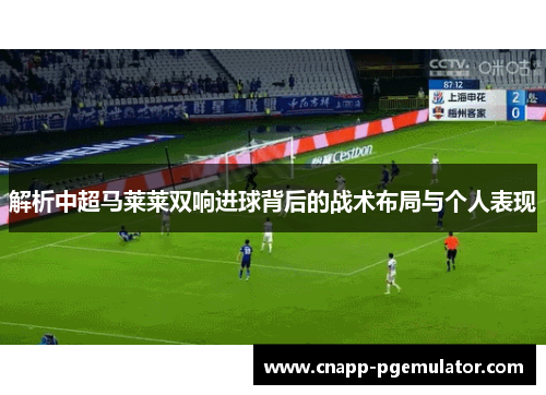 解析中超马莱莱双响进球背后的战术布局与个人表现