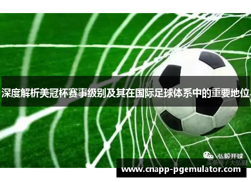 深度解析美冠杯赛事级别及其在国际足球体系中的重要地位 深度解析美冠杯赛事级别及其在国际足球体系中的重要地位