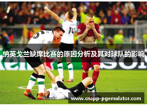 纳英戈兰缺席比赛的原因分析及其对球队的影响