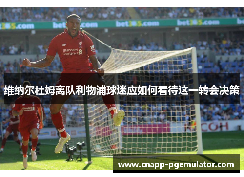 维纳尔杜姆离队利物浦球迷应如何看待这一转会决策