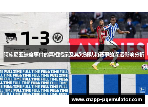 阿库尼亚缺席事件的真相揭示及其对球队和赛事的深远影响分析 阿库尼亚缺席事件的真相揭示及其对球队和赛事的深远影响分析