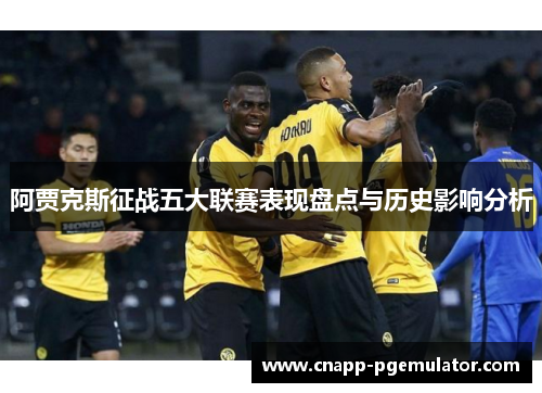 阿贾克斯征战五大联赛表现盘点与历史影响分析