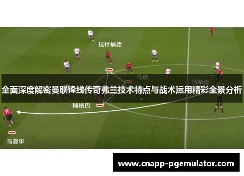 全面深度解密曼联锋线传奇弗兰技术特点与战术运用精彩全景分析 全面深度解密曼联锋线传奇弗兰技术特点与战术运用精彩全景分析