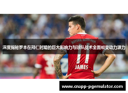 深度揭秘罗本在拜仁时期的巨大影响力与球队战术全面蜕变动力源力 深度揭秘罗本在拜仁时期的巨大影响力与球队战术全面蜕变动力源力