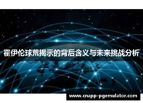 霍伊伦球荒揭示的背后含义与未来挑战分析 霍伊伦球荒揭示的背后含义与未来挑战分析