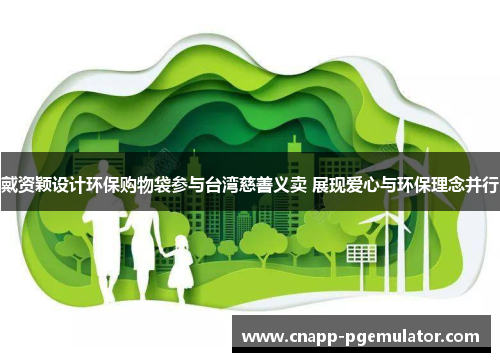 戴资颖设计环保购物袋参与台湾慈善义卖 展现爱心与环保理念并行