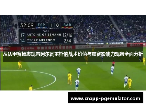从法甲赛场表现看阿尔瓦雷斯的战术价值与联赛影响力观察全面分析