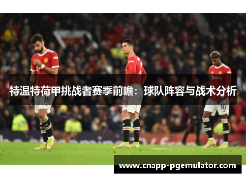 特温特荷甲挑战者赛季前瞻：球队阵容与战术分析