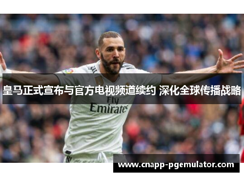 皇马正式宣布与官方电视频道续约 深化全球传播战略 皇马正式宣布与官方电视频道续约 深化全球传播战略