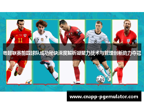 粤超联赛前四球队成功秘诀深度解析凝聚力战术与管理创新助力夺冠
