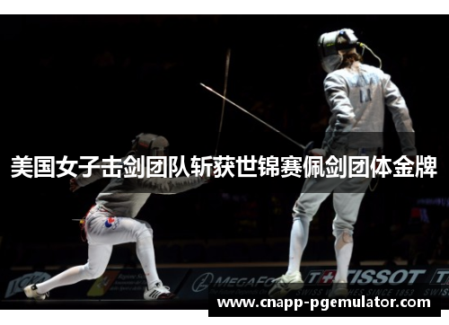 美国女子击剑团队斩获世锦赛佩剑团体金牌