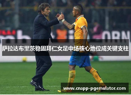 萨拉达布里茨稳固拜仁女足中场核心地位成关键支柱