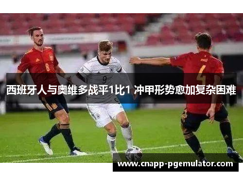 西班牙人与奥维多战平1比1 冲甲形势愈加复杂困难