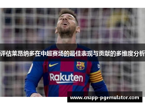 评估莱昂纳多在中超赛场的最佳表现与贡献的多维度分析
