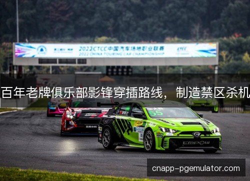 百年老牌俱乐部影锋穿插路线，制造禁区杀机