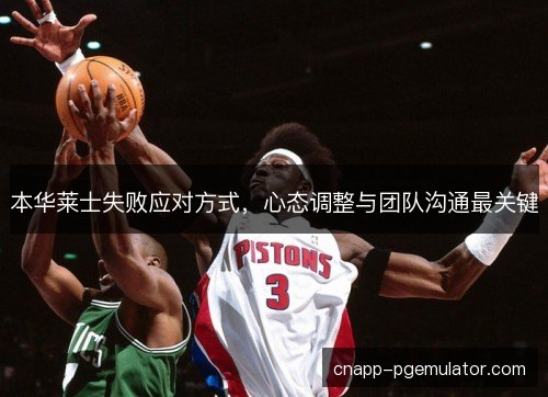 本华莱士失败应对方式，心态调整与团队沟通最关键
